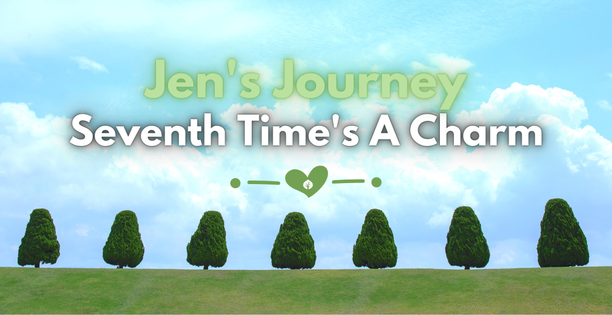 Seventh Time’s A Charm – Jen’s Journey